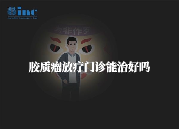 胶质瘤放疗门诊能治好吗