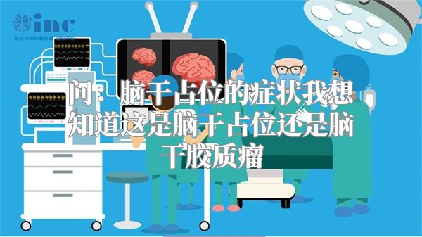 问：脑干占位的症状我想知道这是脑干占位还是脑干胶质瘤