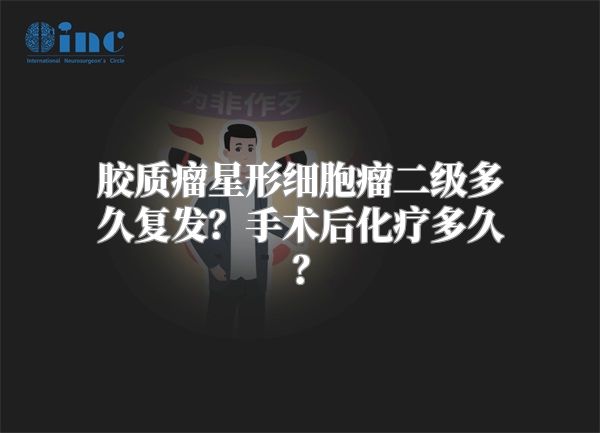 胶质瘤星形细胞瘤二级多久复发？手术后化疗多久？