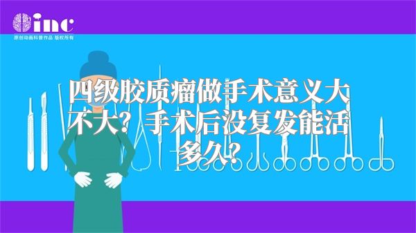 四级胶质瘤做手术意义大不大？手术后没复发能活多久？