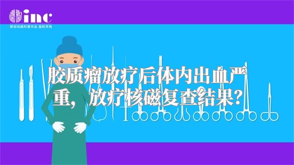 胶质瘤放疗后体内出血严重，放疗核磁复查结果？