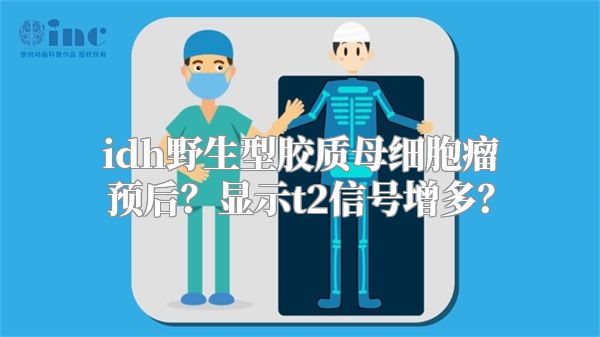 idh野生型胶质母细胞瘤预后？显示t2信号增多？