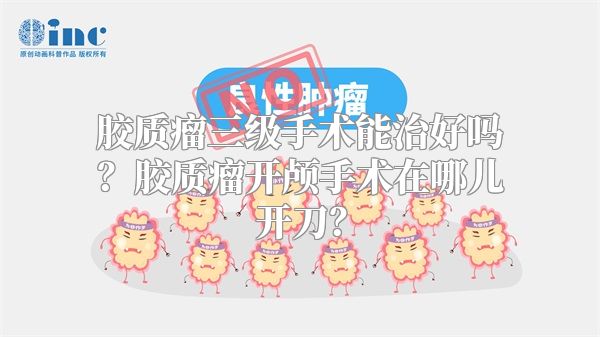 胶质瘤三级手术能治好吗？胶质瘤开颅手术在哪儿开刀？