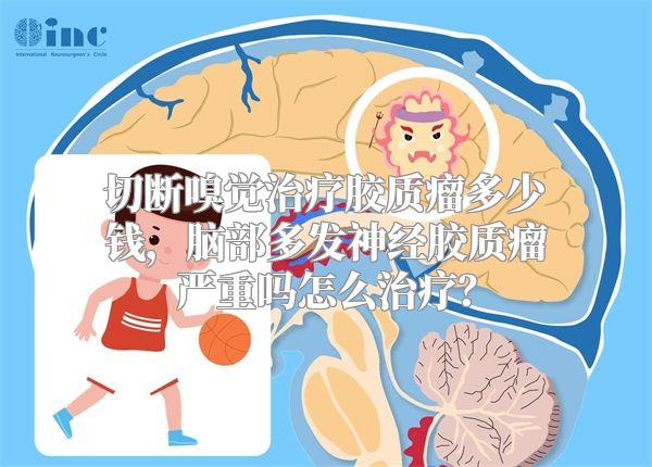 切断嗅觉治疗胶质瘤多少钱，脑部多发神经胶质瘤严重吗怎么治疗？