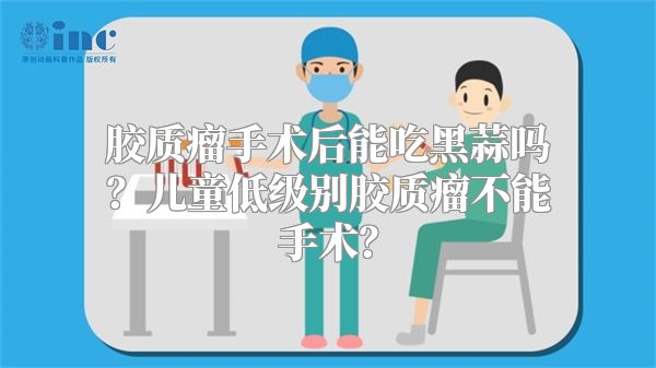 胶质瘤手术后能吃黑蒜吗？儿童低级别胶质瘤不能手术？