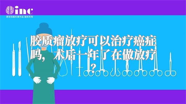 胶质瘤放疗可以治疗癌症吗，术后一年了在做放疗？