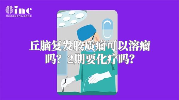 丘脑复发胶质瘤可以溶瘤吗？2期要化疗吗？