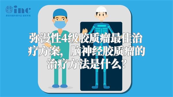 弥漫性4级胶质瘤最佳治疗方案，脑神经胶质瘤的治疗方法是什么？