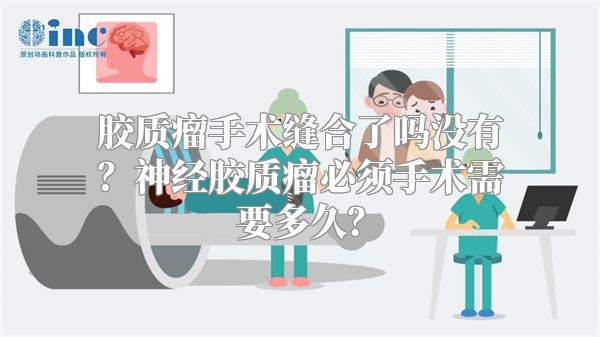 胶质瘤手术缝合了吗没有？神经胶质瘤必须手术需要多久？