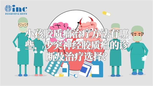 小孩胶质瘤治疗方法有哪些，少突神经胶质瘤的诊断及治疗选择？