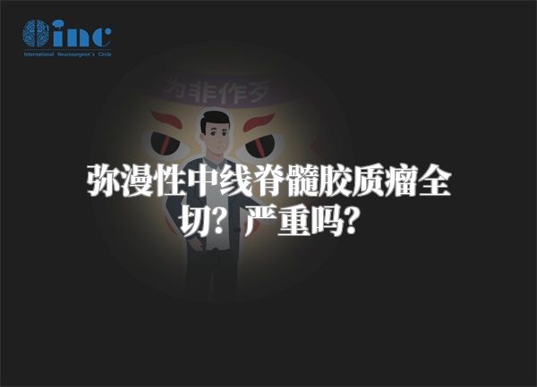 弥漫性中线脊髓胶质瘤全切？严重吗？