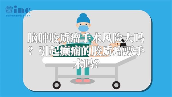 脑肿胶质瘤手术风险大吗？引起癫痫的胶质瘤要手术吗？