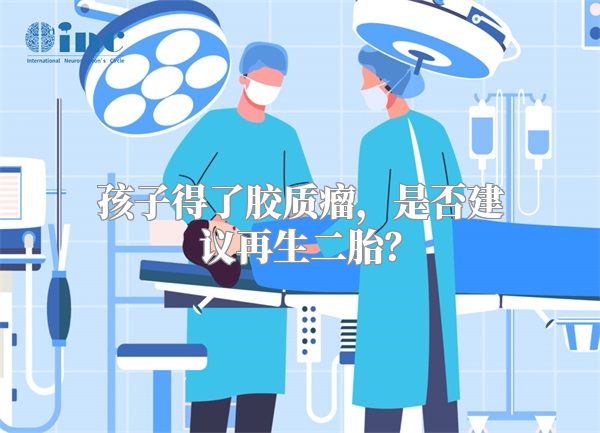 孩子得了胶质瘤，是否建议再生二胎？