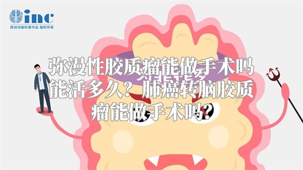 弥漫性胶质瘤能做手术吗能活多久？肺癌转脑胶质瘤能做手术吗？