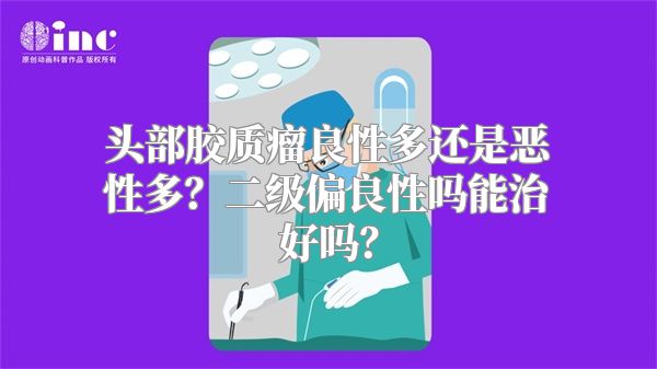 头部胶质瘤良性多还是恶性多？二级偏良性吗能治好吗？
