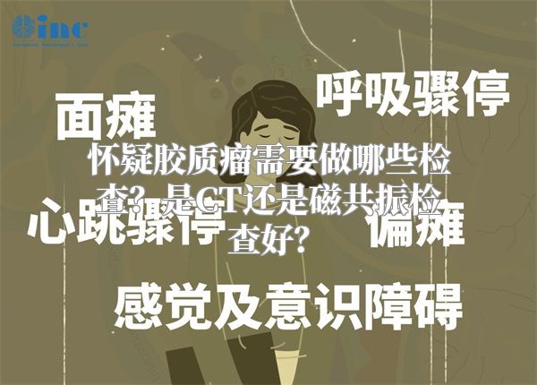 怀疑胶质瘤需要做哪些检查？是CT还是磁共振检查好？