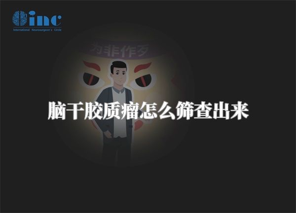 脑干胶质瘤怎么筛查出来