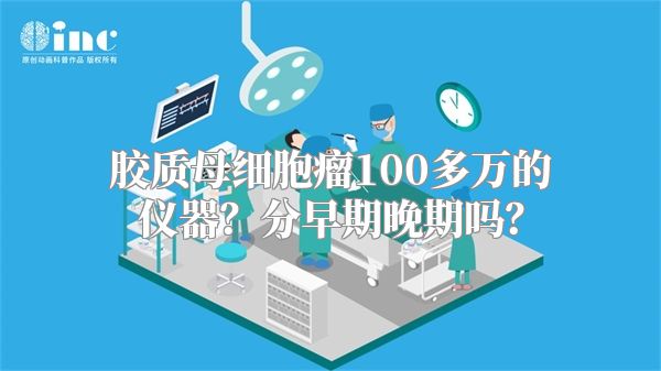 胶质母细胞瘤100多万的仪器？分早期晚期吗？