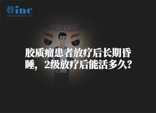 胶质瘤患者放疗后长期昏睡，2级放疗后能活多久？