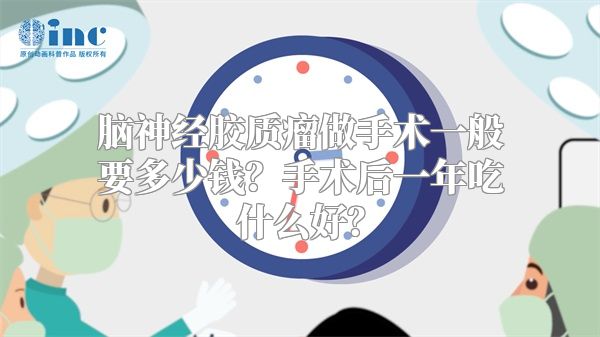 脑神经胶质瘤做手术一般要多少钱？手术后一年吃什么好？