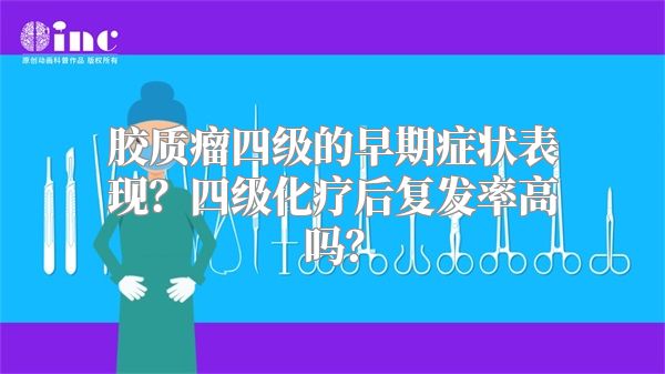 胶质瘤四级的早期症状表现？四级化疗后复发率高吗？