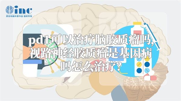 pd1可以治疗脑胶质瘤吗，视路神经胶质瘤是基因病吗怎么治疗？