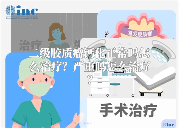 二级胶质瘤钙化正常吗怎么治疗？严重吗怎么治疗？