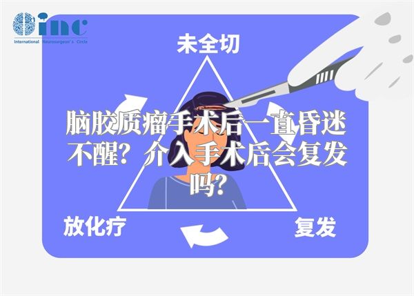 脑胶质瘤手术后一直昏迷不醒？介入手术后会复发吗？