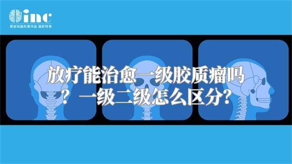 放疗能治愈一级胶质瘤吗？一级二级怎么区分？