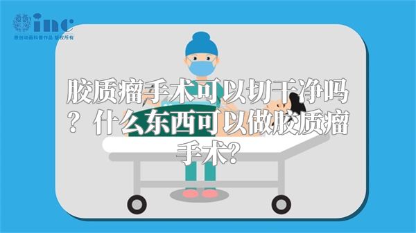 胶质瘤手术可以切干净吗？什么东西可以做胶质瘤手术？