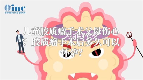 儿童胶质瘤手术父母伤心？胶质瘤手术后多久可以怀孕？