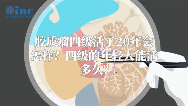 胶质瘤四级活了20年会怎样？四级的年轻人能活多久？