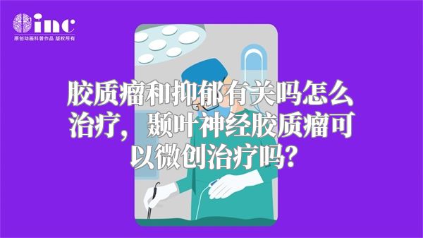 胶质瘤和抑郁有关吗怎么治疗，颞叶神经胶质瘤可以微创治疗吗？
