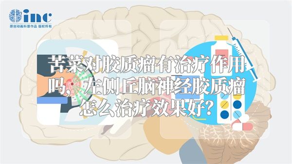 苦菜对胶质瘤有治疗作用吗，左侧丘脑神经胶质瘤怎么治疗效果好？