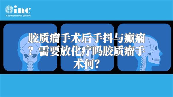 胶质瘤手术后手抖与癫痫？需要放化疗吗胶质瘤手术何？
