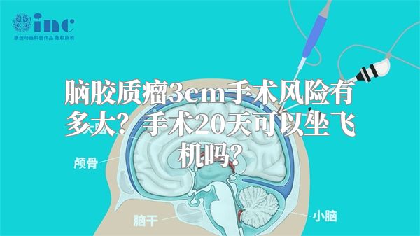 脑胶质瘤3cm手术风险有多大？手术20天可以坐飞机吗？