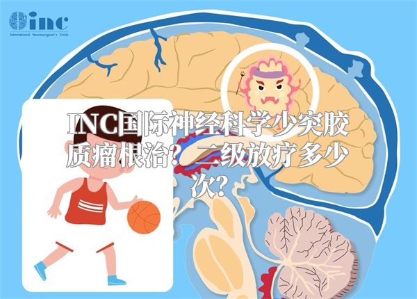 INC国际神经科学少突胶质瘤根治？二级放疗多少次？