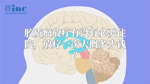 胶质瘤放疗有没有必要住院，放疗一次大概多少钱？