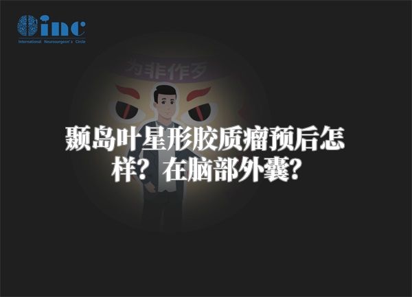 颞岛叶星形胶质瘤预后怎样？在脑部外囊？