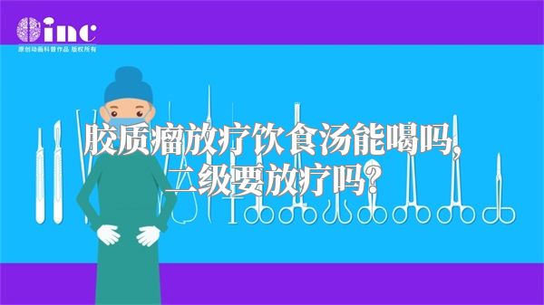 胶质瘤放疗饮食汤能喝吗，二级要放疗吗？