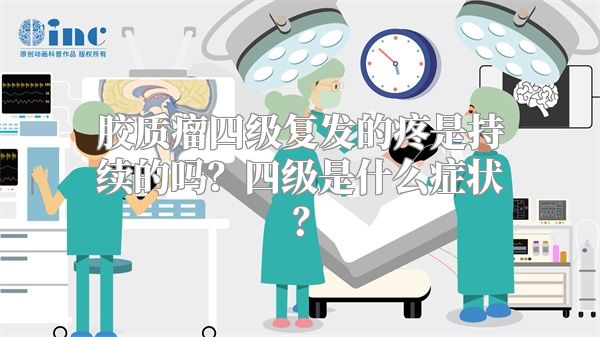 胶质瘤四级复发的疼是持续的吗？四级是什么症状？