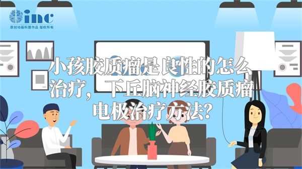 小孩胶质瘤是良性的怎么治疗，下丘脑神经胶质瘤电极治疗方法？
