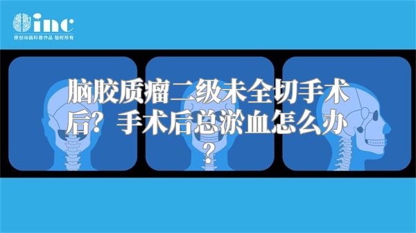脑胶质瘤二级未全切手术后？手术后总淤血怎么办？