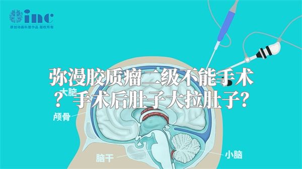 弥漫胶质瘤二级不能手术？手术后肚子大拉肚子？