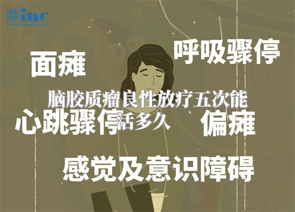 脑胶质瘤良性放疗五次能活多久  