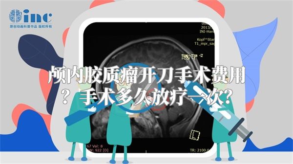颅内胶质瘤开刀手术费用？手术多久放疗一次？
