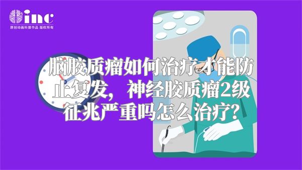 脑胶质瘤如何治疗才能防止复发，神经胶质瘤2级征兆严重吗怎么治疗？