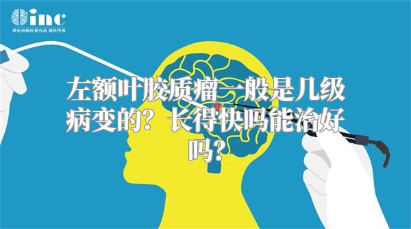 左额叶胶质瘤一般是几级病变的？长得快吗能治好吗？
