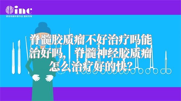 脊髓胶质瘤不好治疗吗能治好吗，脊髓神经胶质瘤怎么治疗好的快？
