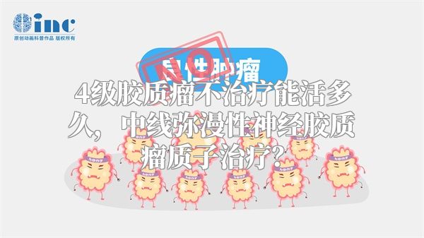 4级胶质瘤不治疗能活多久，中线弥漫性神经胶质瘤质子治疗？